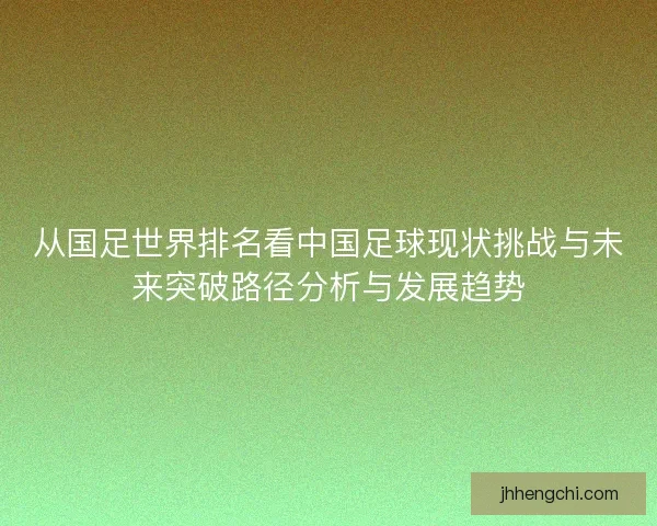 从国足世界排名看中国足球现状挑战与未来突破路径分析与发展趋势