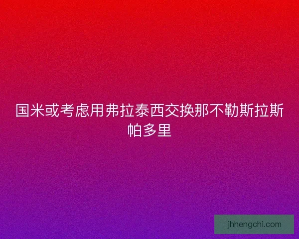 国米或考虑用弗拉泰西交换那不勒斯拉斯帕多里